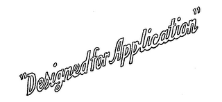 "DESIGNED FOR APPLICATION"