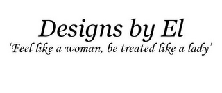 DESIGNS BY EL 'FEEL LIKE A WOMAN, BE TREATED LIKE A LADY' logo