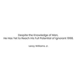 DESPITE THE KNOWLEDGE OF MAN, HE HAS YET TO REACH HIS FULL POTENTIAL OF IGNORANT 1998. LEROY WILLIAMS JR. logo