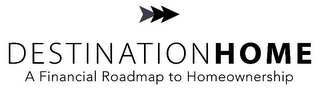 DESTINATION HOME A FINANCIAL ROADMAP TOHOMEOWNERSHIP logo