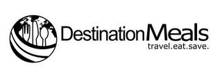 DESTINATION MEALS AND TRAVEL.EAT.SAVE.