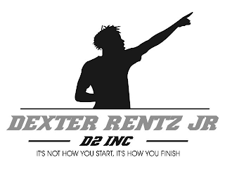 DEXTER RENTZ JR D2 INC. ITS NOT HOW YOU START, IT'S HOW YOU FINISH logo