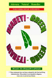 DIABETI-GREEN DIABETI-GREEN ADEWURA NATURAL REMEDIES PURELY HERBAL DIETARY SUPPLEMENTS 90 EASY-TO-SWALLOW CAPSULES ACUTAL SIZE ACUTAL SIZE ACUTAL SIZE ***THESE STATEMENTS HAVE NOT BEEN EVALUATED BY THE FOOD AND DRUG ADMINISTRATION. THIS PRODUCTIS NOT INTENDED TO DIAGNOSE, TREAT, CURE, OR PREVENT ANY DISEASE. logo