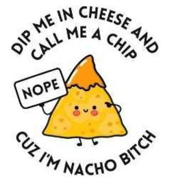 DIP ME IN CHEESE AND CALL ME A CHIP CUZ I'M NACHO BITCH NOPE logo