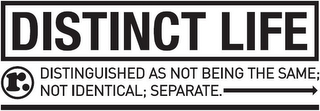 DISTINCT LIFE DISTINGUISHED AS NOT BEING THE SAME; NOT IDENTICAL; SEPARATE. R. logo