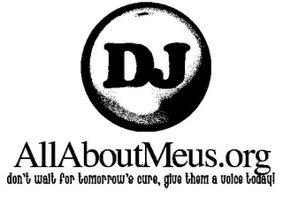 DJ ALLABOUTMEUS.ORG DON'T WAIT FOR TOMORROW'S CURE, GIVE THEM A VOICE TODAY! logo