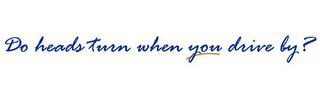DO HEADS TURN WHEN YOU DRIVE BY? logo