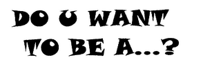 DO U WANT TO BE A...? logo