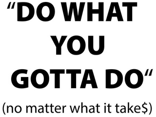 "DO WHAT YOU GOTTA DO" (NO MATTER WHAT IT TAKES$) logo