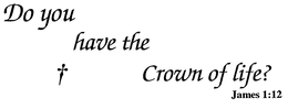 DO YOU HAVE THE CROWN OF LIFE? JAMES 1:12 logo