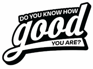 DO YOU KNOW HOW GOOD YOU ARE? logo