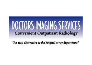 DOCTORS IMAGING SERVICES CONVENIENT OUTPATIENT RADIOLOGY "AN EASY ALTERNATIVE TO THE HOSPITAL X-RAY DEPARTMENT" logo