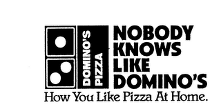 DOMINO'S PIZZA NOBODY KNOWS LIKE DOMINO'S HOW YOU LIKE PIZZA AT HOME. logo