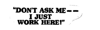 "DON'T ASK ME -- I JUST WORK HERE!" logo