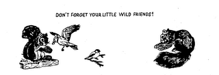 DON'T FORGET YOUR LITTLE WILD FRIENDS!