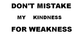DON'T MISTAKE MY KINDNESS FOR WEAKNESS logo