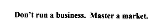 DON'T RUN A BUSINESS. MASTER A MARKET. logo