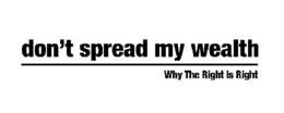 DON'T SPREAD MY WEALTH WHY THE RIGHT IS RIGHT logo