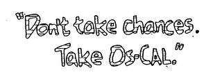 "DON'T TAKE CHANCES.  TAKE OS-CAL." logo