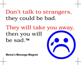 DON'T TALK TO STRANGERS, THEY COULD BE BAD. THEY WILL TAKE YOU AWAY, THEN YOU WILL BE SAD. MEMA'S MESSAGE MAGNET logo