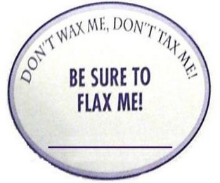 DON'T WAX ME. DON'T TAX ME! BE SURE TO FLAX ME! logo