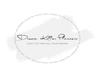 DREAM KILLER PLANNERS DON'T LET THEM KILL YOUR DREAMS ANY PERSON, PLACE OR THING THAT STANDS IN THE WAY OF, DENIES YOU ACCESS TO, OR PREVENTS YOU FROM TURNING YOUR DREAMS, GOALS AND DESIRES INTO REALITY. logo