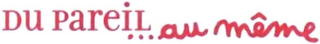 DU PAREIL ... AU MÊME logo
