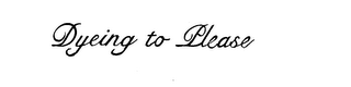 DYEING TO PLEASE logo