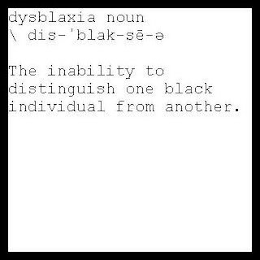 DYSBLAXIA NOUN \ DIS'BLAK-SE-E THE INABILITY TO DISTINGUISH ONE BLACK INDIVIDUAL FROM ANOTHER. logo