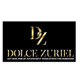 DZ DOLCE ZURIEL ACT NOW, RISE UP, WHATEVER IT TAKES STRIVE THE KINGMAKER logo