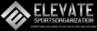 E ELEVATE SPORTS ORGANIZATION EVERYTHING YOU WANT IS ON THE OTHER SIDE OF HARD logo