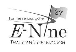 E-NINE 27 FOR THE SERIOUS GOLFER THAT CAN'T GET ENOUGH logo
