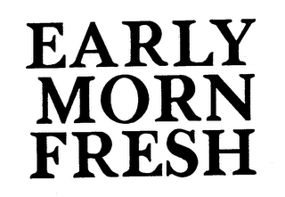 EARLY MORN FRESH