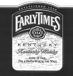 EARLY TIMES ESTABLISHED 1860 DISTILLERY NO. 354 354 EARLY TIMES, KY KENTUCKY WHISKY AGED IN OAK, FOR A TASTE WORTH THE WAIT logo