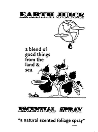 EARTH JUICE A BLEND OF GOOD THINGS FROM THE LAND & SEA ESCENTIAL SPRAY "A NATURAL SCENTED FOLIAGE SPRAY" logo