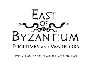 EAST OF BYZANTIUM FUGITIVES AND WARRIORS WHO YOU ARE IS WORTH FIGHTING FOR logo