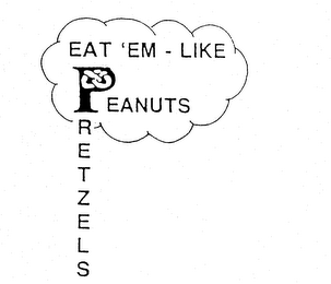 EAT 'EM - LIKE PEANUTS PRETZELS