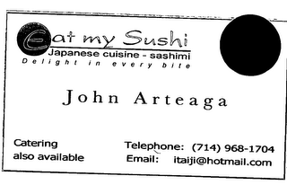 EAT MY SUSHI JAPANESE CUISINE - SASHIMI DELIGHT IN EVERY BITE JOHN ARTEAGA CATERING ALSO AVAILABLE TELEPHONE: (714) 968-1704 EMAIL:ITALJI@HOTMAIL.COM logo