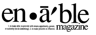 EN-A'BLE MAGAZINE 1. TO MAKE ABLE; TO PROVIDE WITH MEANS, OPPORTUNITY, POWER, OR AUTHORITY (TO DO SOMETHING). 2. TO MAKE POSSIBLE OR EFFECTIVE logo