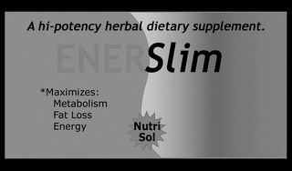 ENERSLIM A HI-POTENCY HERBAL DIETARY SUPPLEMENT. *MAXIMIZES; METABOLISM FAT LOSS ENERGY NUTRI SOL logo
