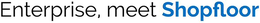 ENTERPRISE, MEET SHOPFLOOR