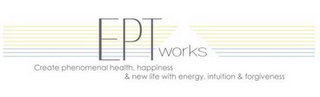 EPT WORKS CREATE PHENOMENAL HEALTH, HAPPINESS & NEW LIFE WITH ENERGY, INTUITION & FORGIVENESS logo