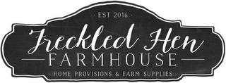 · EST 2016 · FRECKLED HEN FARMHOUSE · HOME PROVISIONS & FARM SUPPLIES · logo