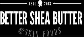 ESTD 2013 BETTER SHEA BUTTER & SKIN FOODS logo