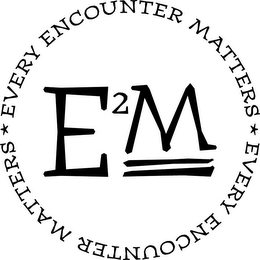EVERY ENCOUNTER MATTERS EVERY ENCOUNTER MATTERS E2M logo