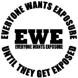 EVERYONE WANTS EXPOSURE UNTIL THEY GET EXPOSED EWE EVERYONE WANTS EXPOSURE logo