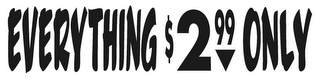 EVERYTHING $ 2 99 ONLY