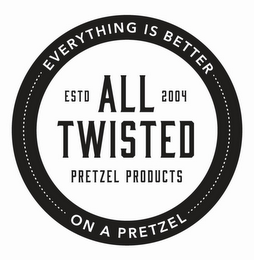 EVERYTHING IS BETTER ON A PRETZEL ALL TWISTED ESTD 2004 PRETZEL PRODUCTS logo