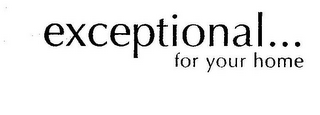 EXCEPTIONAL . . . FOR YOUR HOME logo