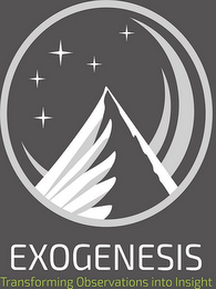 EXOGENESIS TRANSFORMING OBSERVATIONS INTO INSIGHT